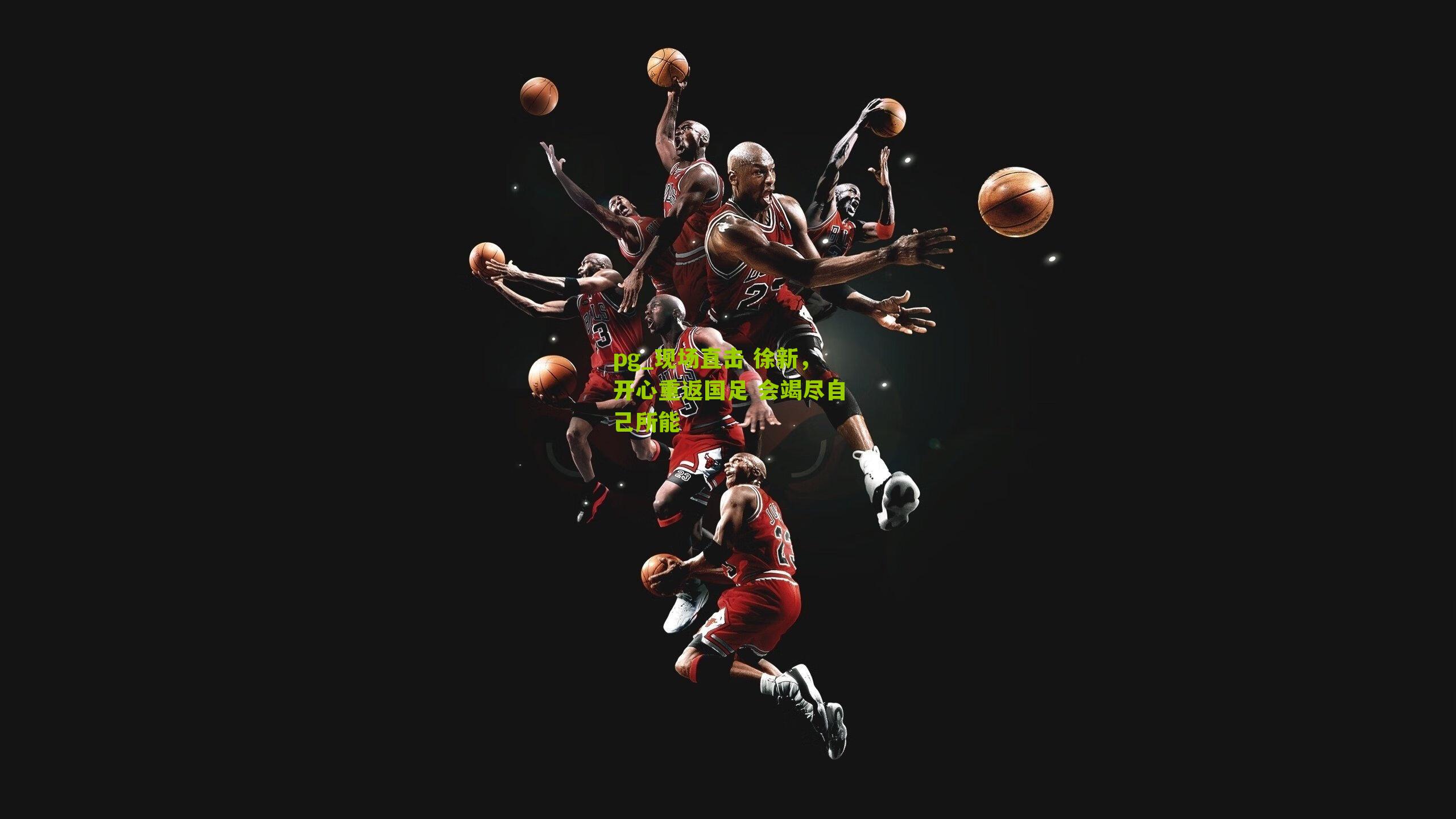 pg_现场直击 徐新，开心重返国足 会竭尽自己所能