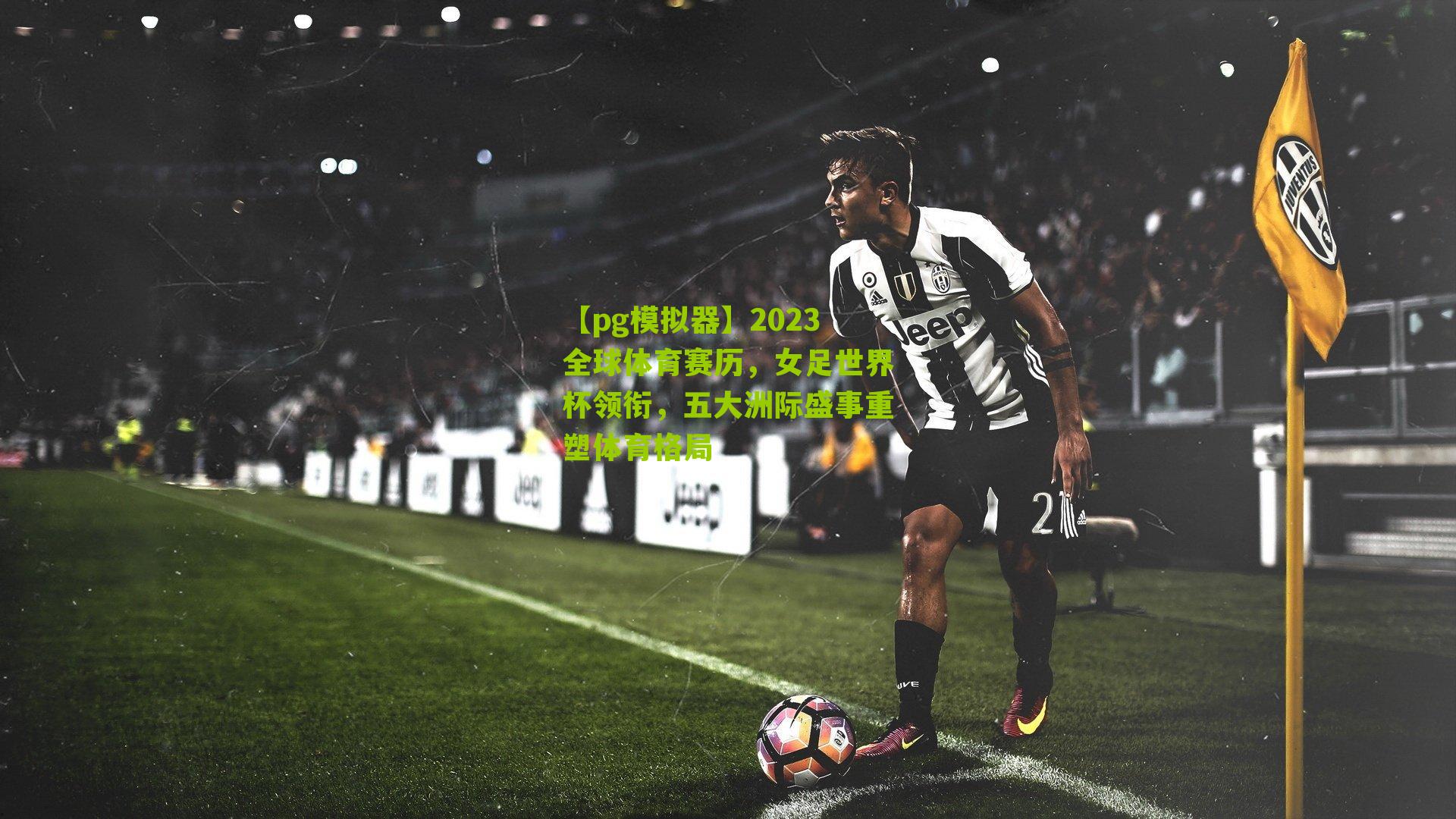 【pg模拟器】2023全球体育赛历，女足世界杯领衔，五大洲际盛事重塑体育格局
