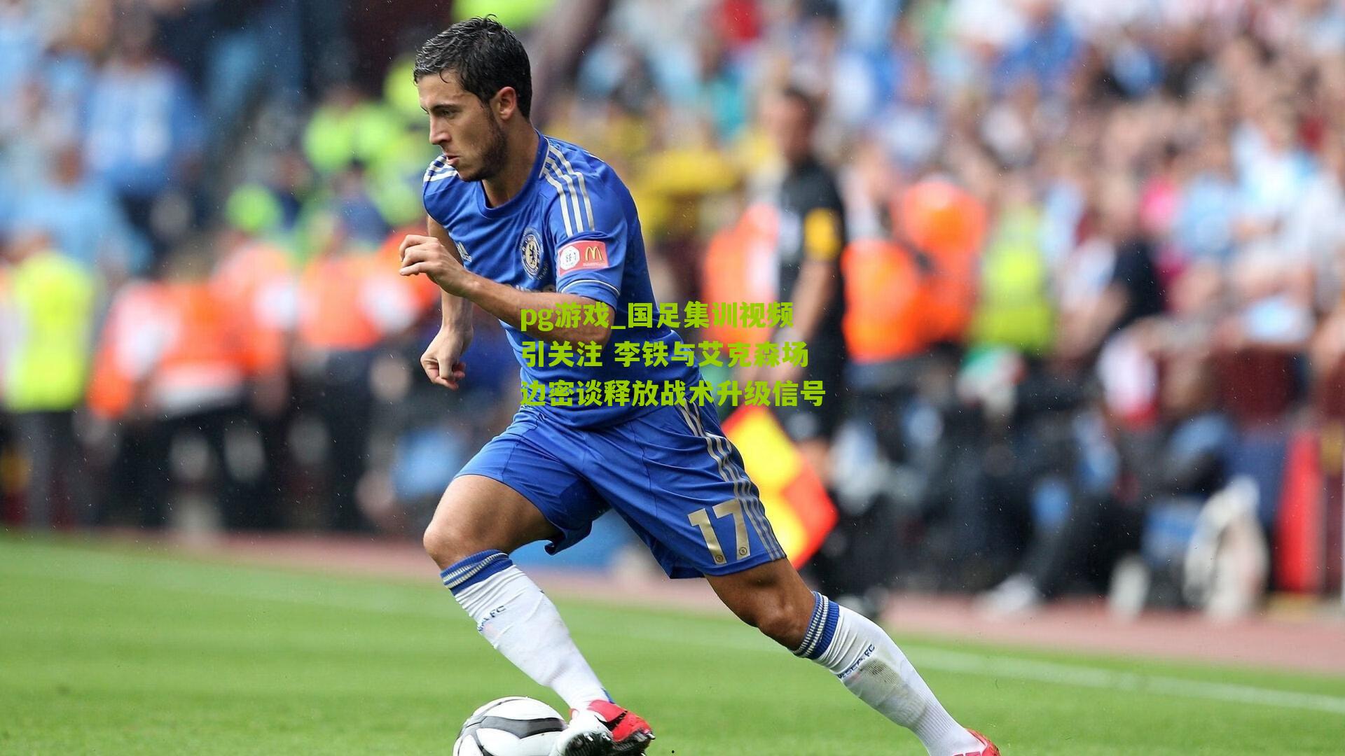 国足集训视频引关注 李铁与艾克森场边密谈释放战术升级信号