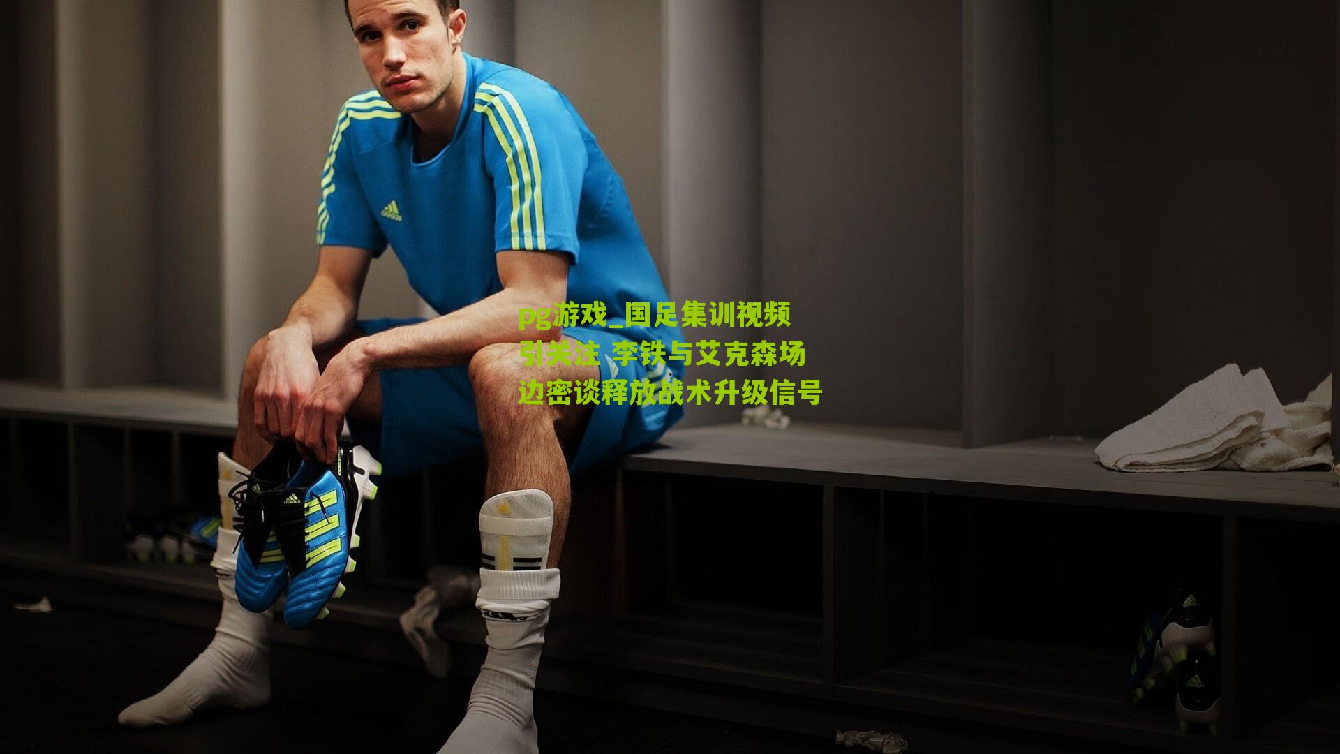 国足集训视频引关注 李铁与艾克森场边密谈释放战术升级信号