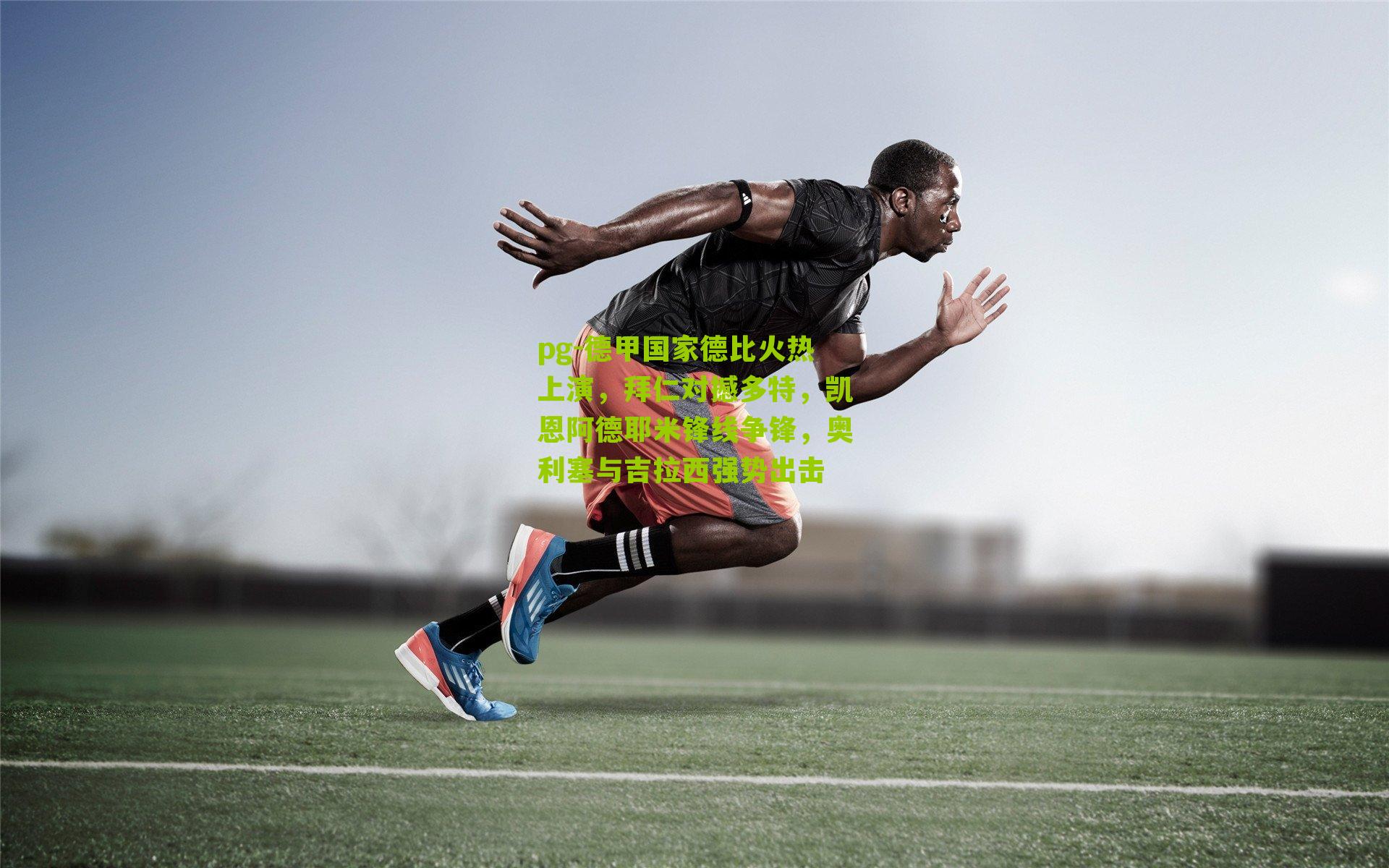 德甲国家德比火热上演，拜仁对撼多特，凯恩阿德耶米锋线争锋，奥利塞与吉拉西强势出击