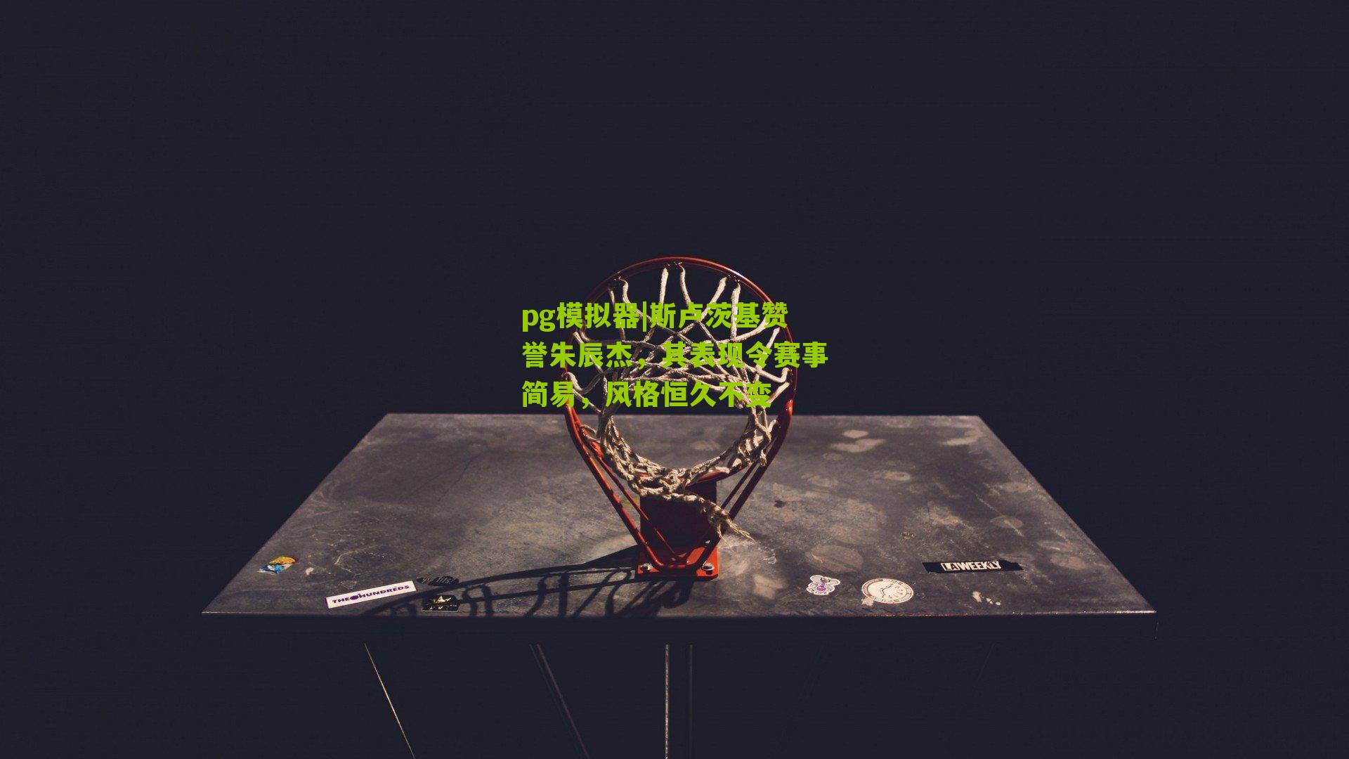 pg模拟器|斯卢茨基赞誉朱辰杰，其表现令赛事简易，风格恒久不变