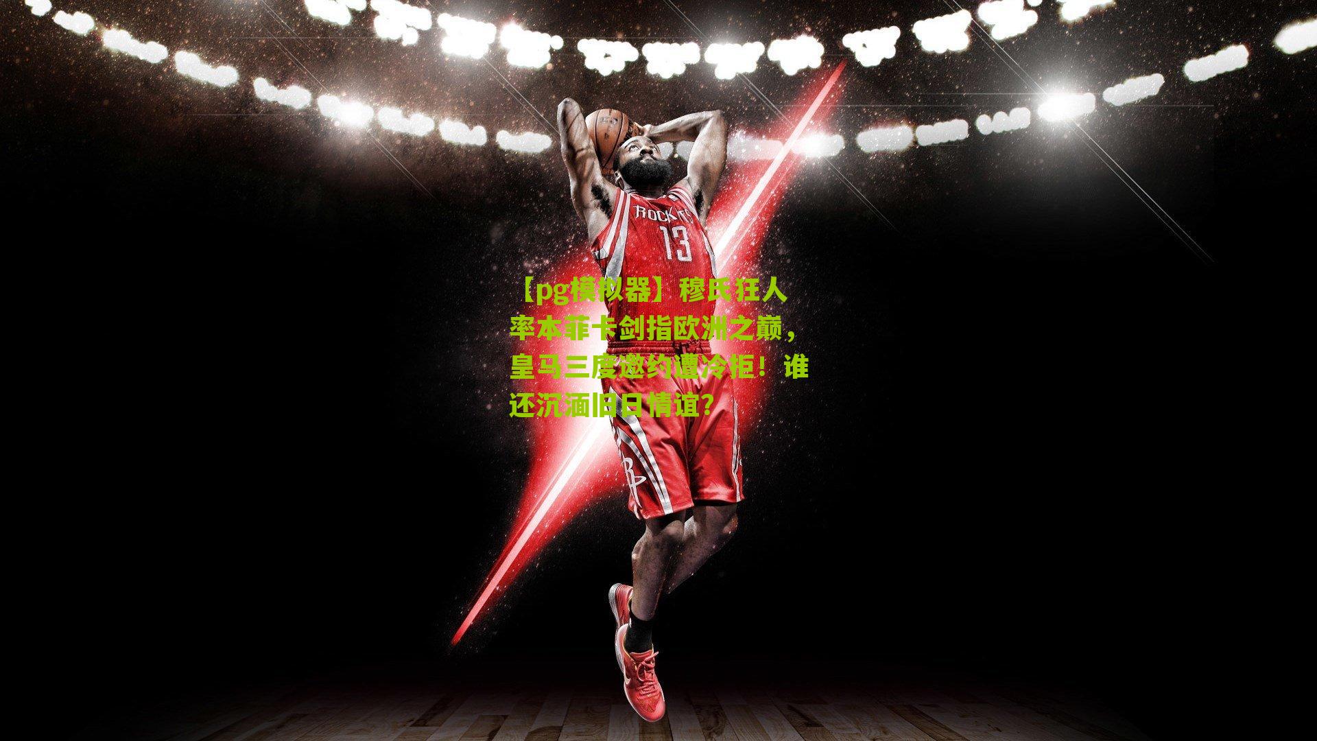 【pg模拟器】穆氏狂人率本菲卡剑指欧洲之巅，皇马三度邀约遭冷拒！谁还沉湎旧日情谊？