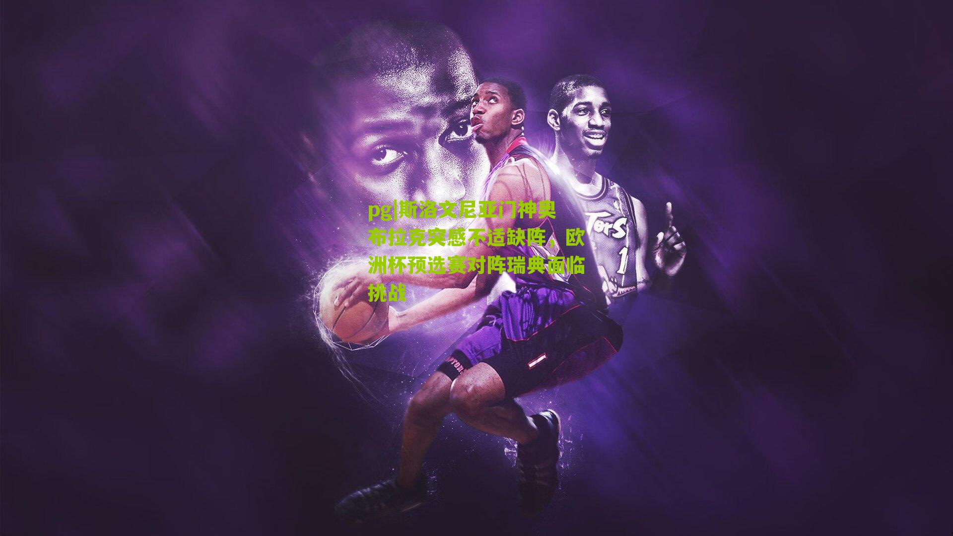 斯洛文尼亚门神奥布拉克突感不适缺阵，欧洲杯预选赛对阵瑞典面临挑战