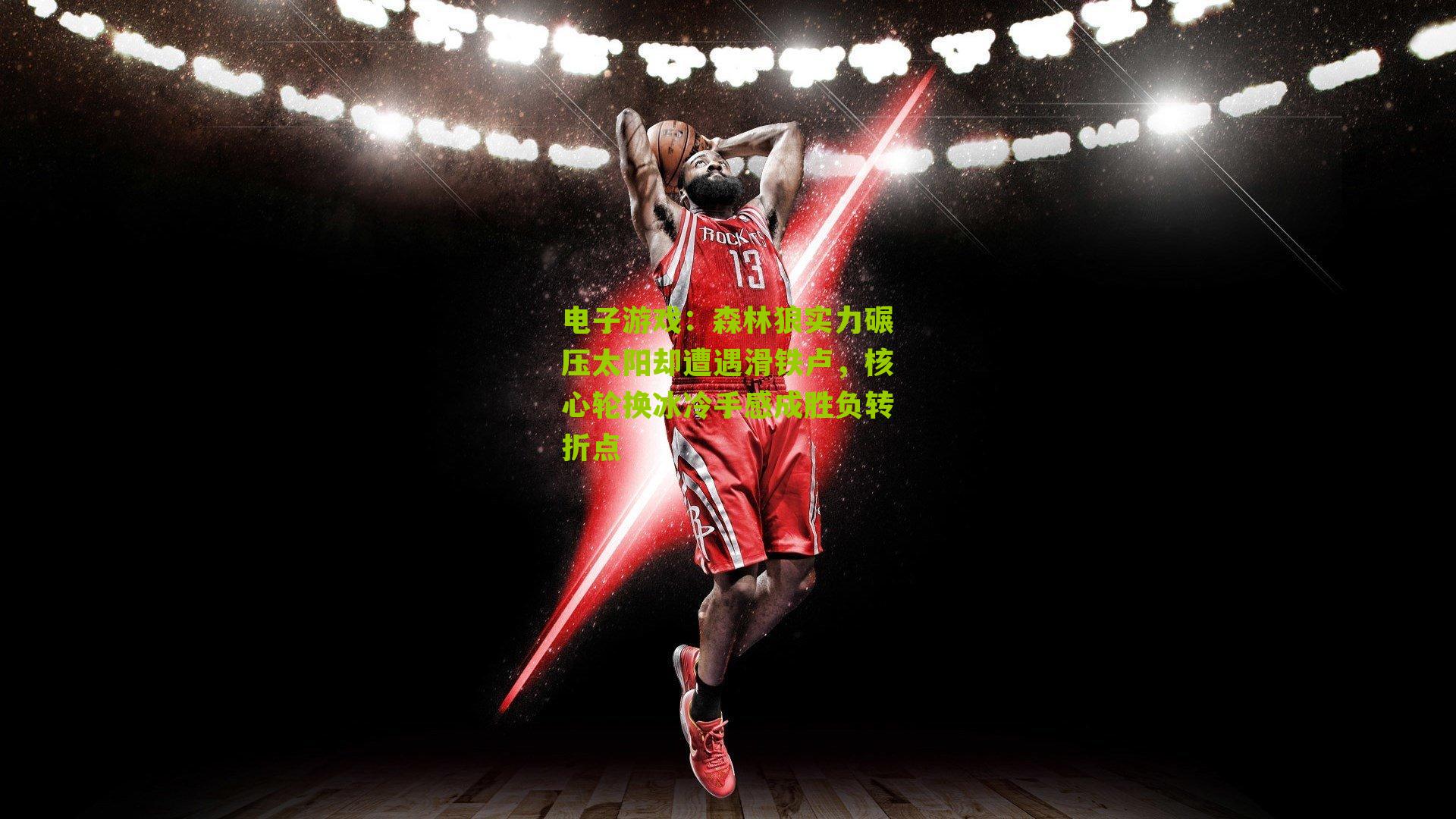 森林狼实力碾压太阳却遭遇滑铁卢，核心轮换冰冷手感成胜负转折点