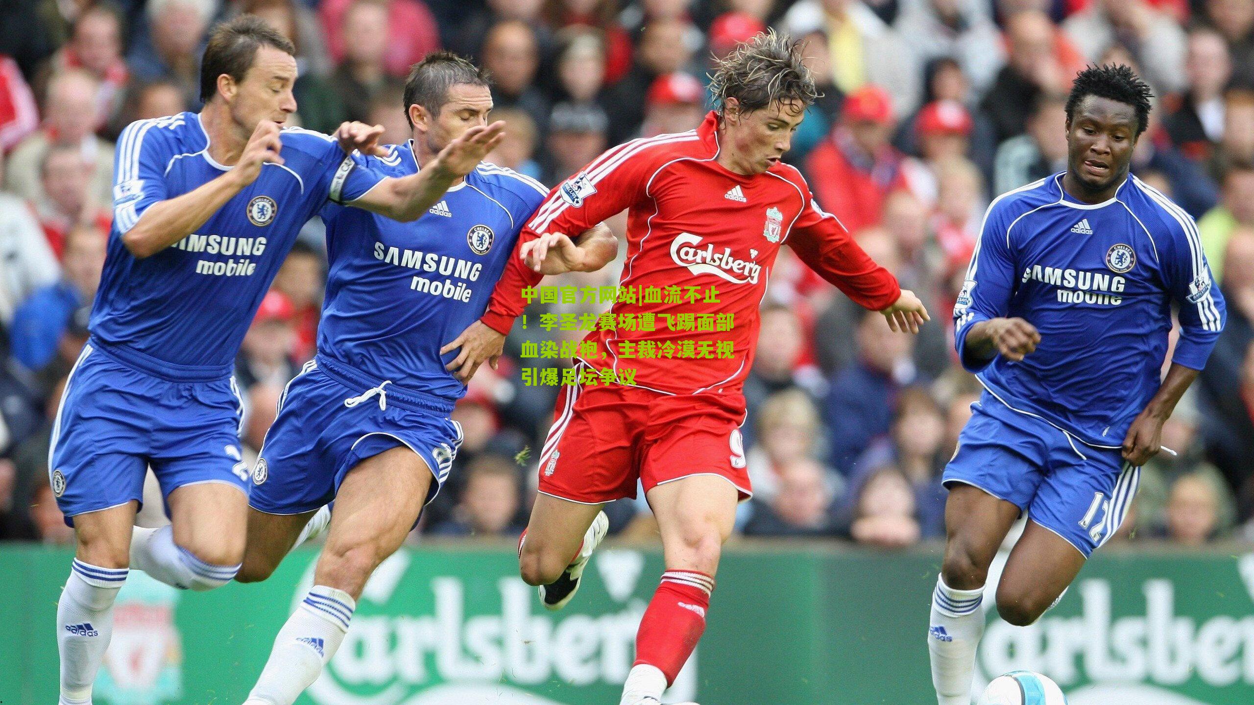 中国官方网站|血流不止！李圣龙赛场遭飞踢面部血染战袍，主裁冷漠无视引爆足坛争议