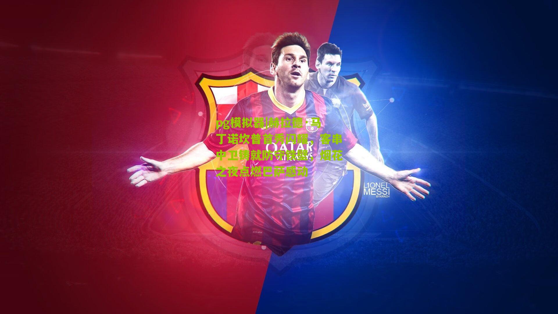 赫拉德·马丁诺坎普首秀闪耀,客串中卫铸就防守铁壁,烟花之夜点燃巴萨感动