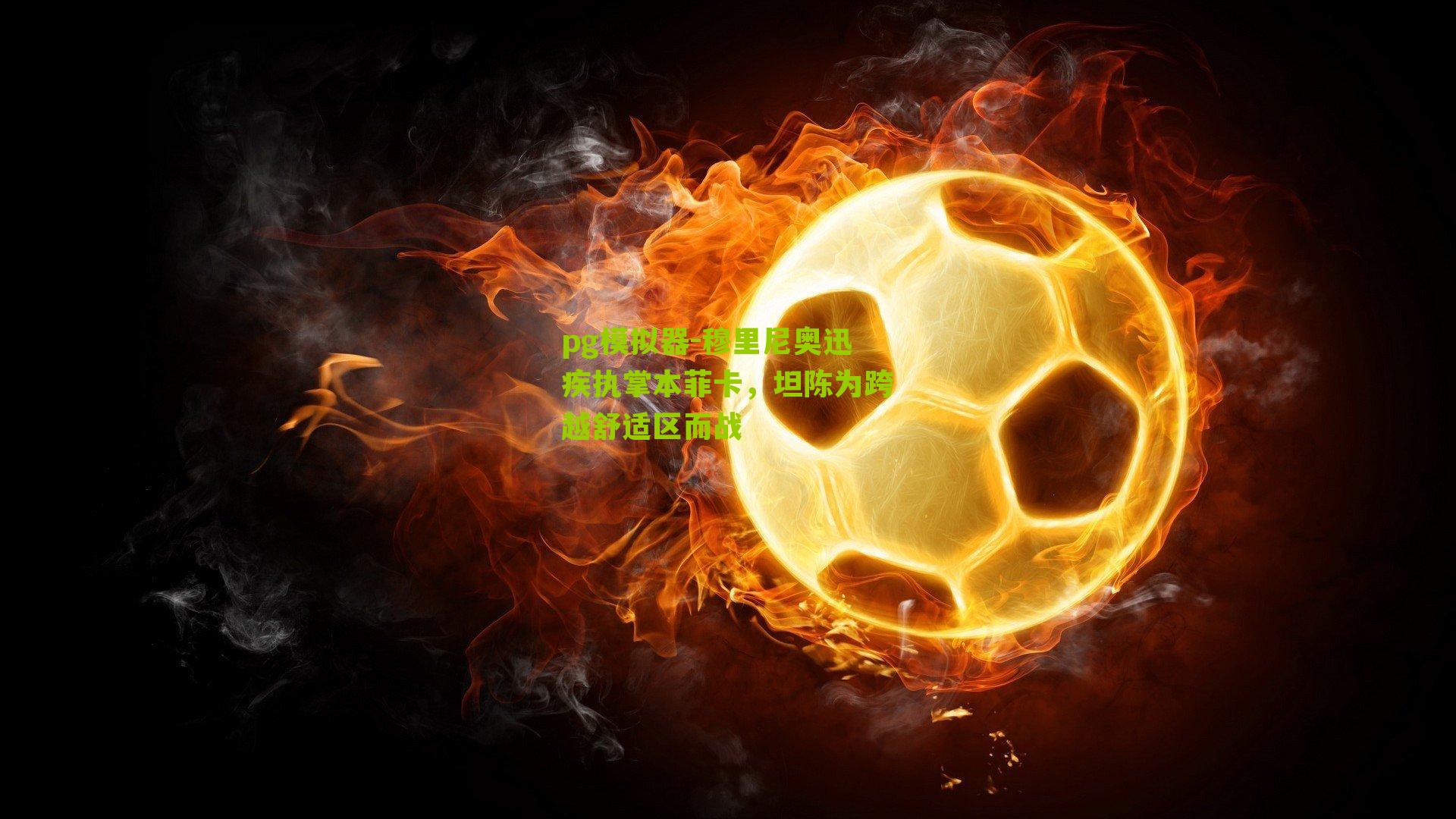 pg模拟器-穆里尼奥迅疾执掌本菲卡，坦陈为跨越舒适区而战