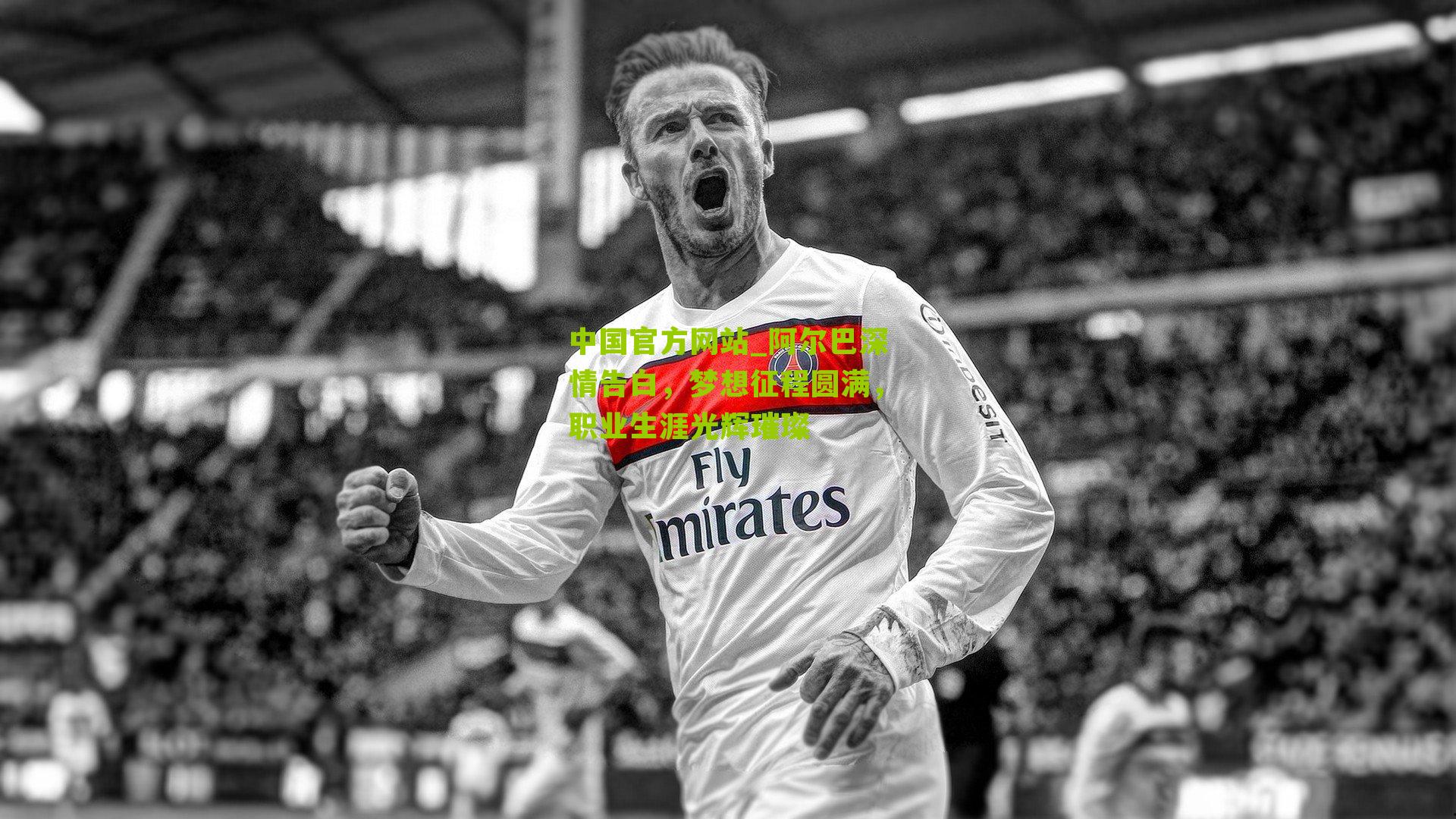 中国官方网站_阿尔巴深情告白，梦想征程圆满，职业生涯光辉璀璨