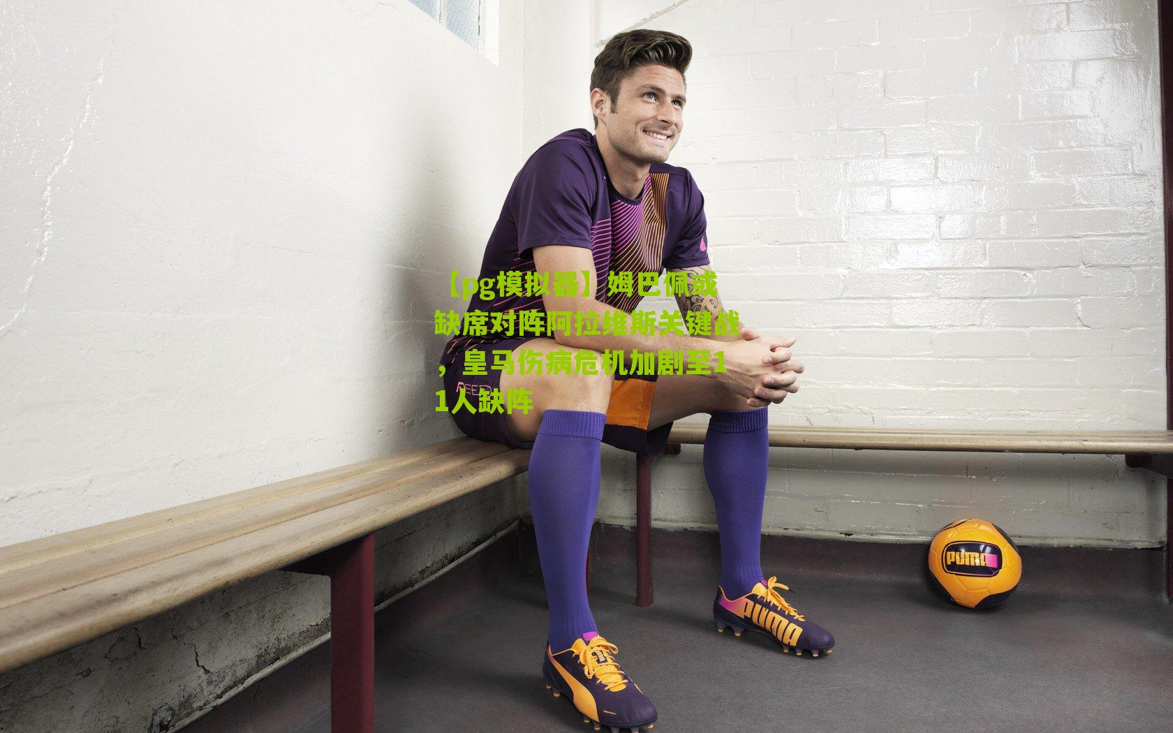 【pg模拟器】姆巴佩或缺席对阵阿拉维斯关键战，皇马伤病危机加剧至11人缺阵