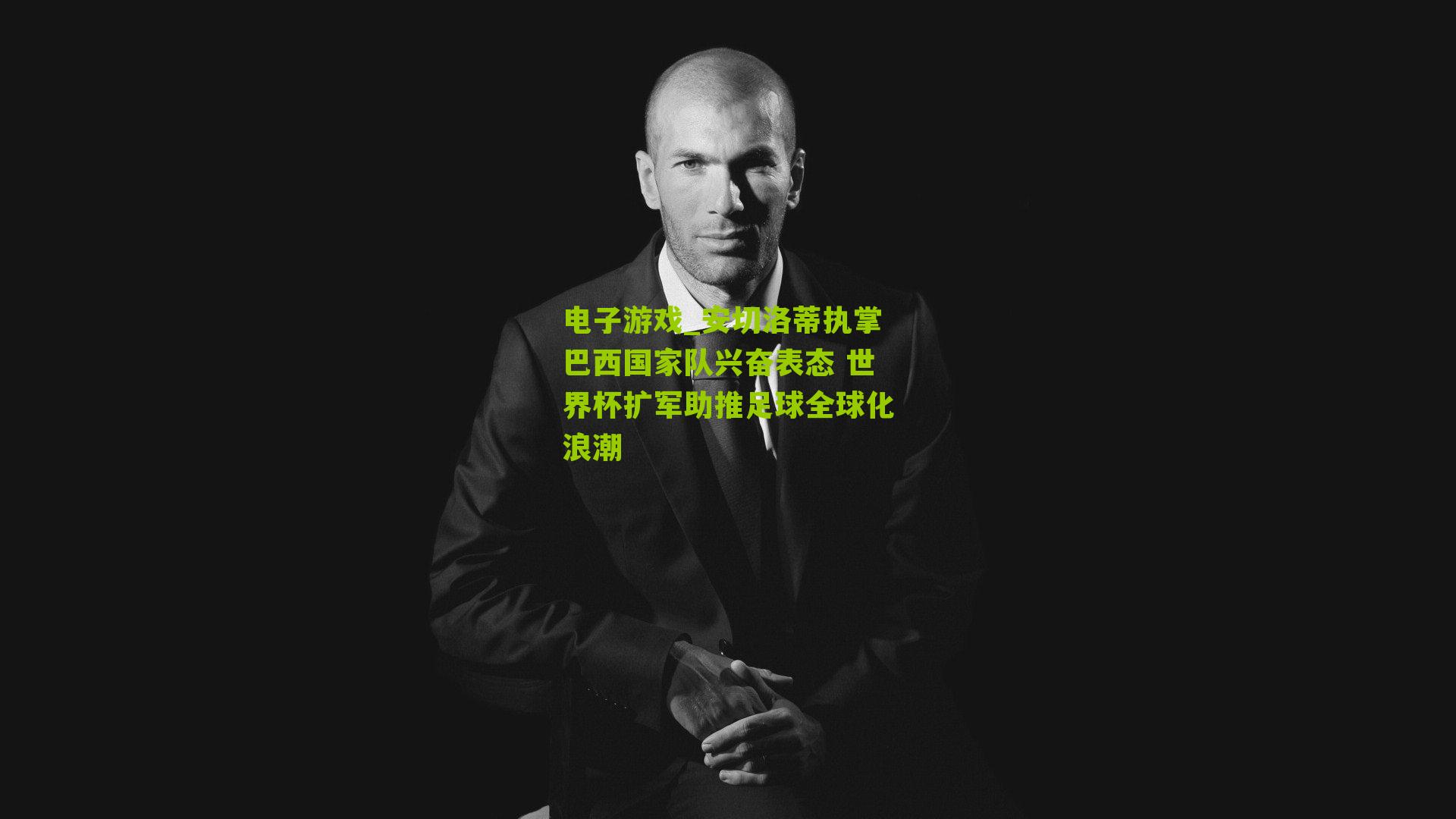 电子游戏_安切洛蒂执掌巴西国家队兴奋表态 世界杯扩军助推足球全球化浪潮