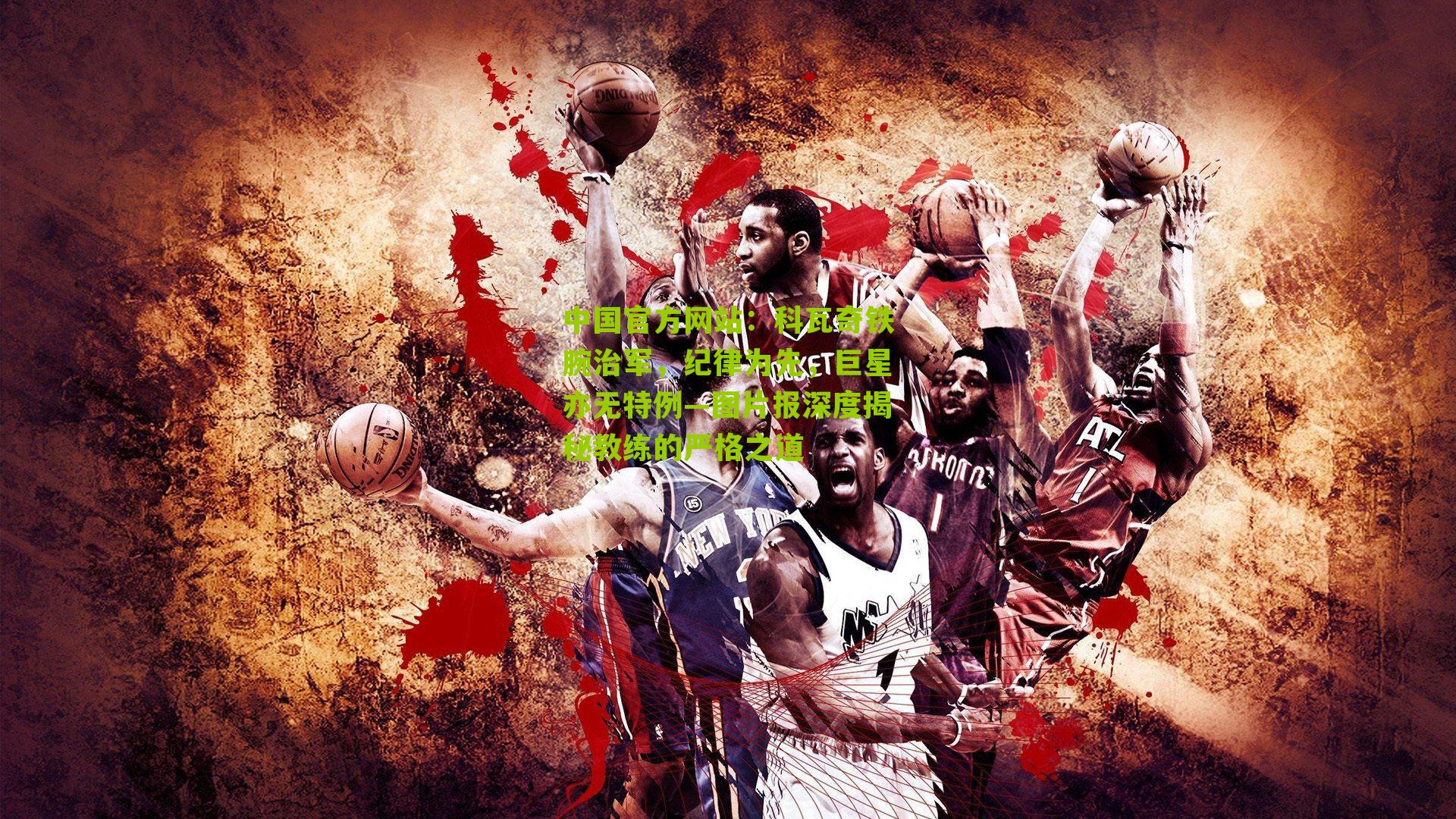 中国官方网站：科瓦奇铁腕治军，纪律为先，巨星亦无特例—图片报深度揭秘教练的严格之道