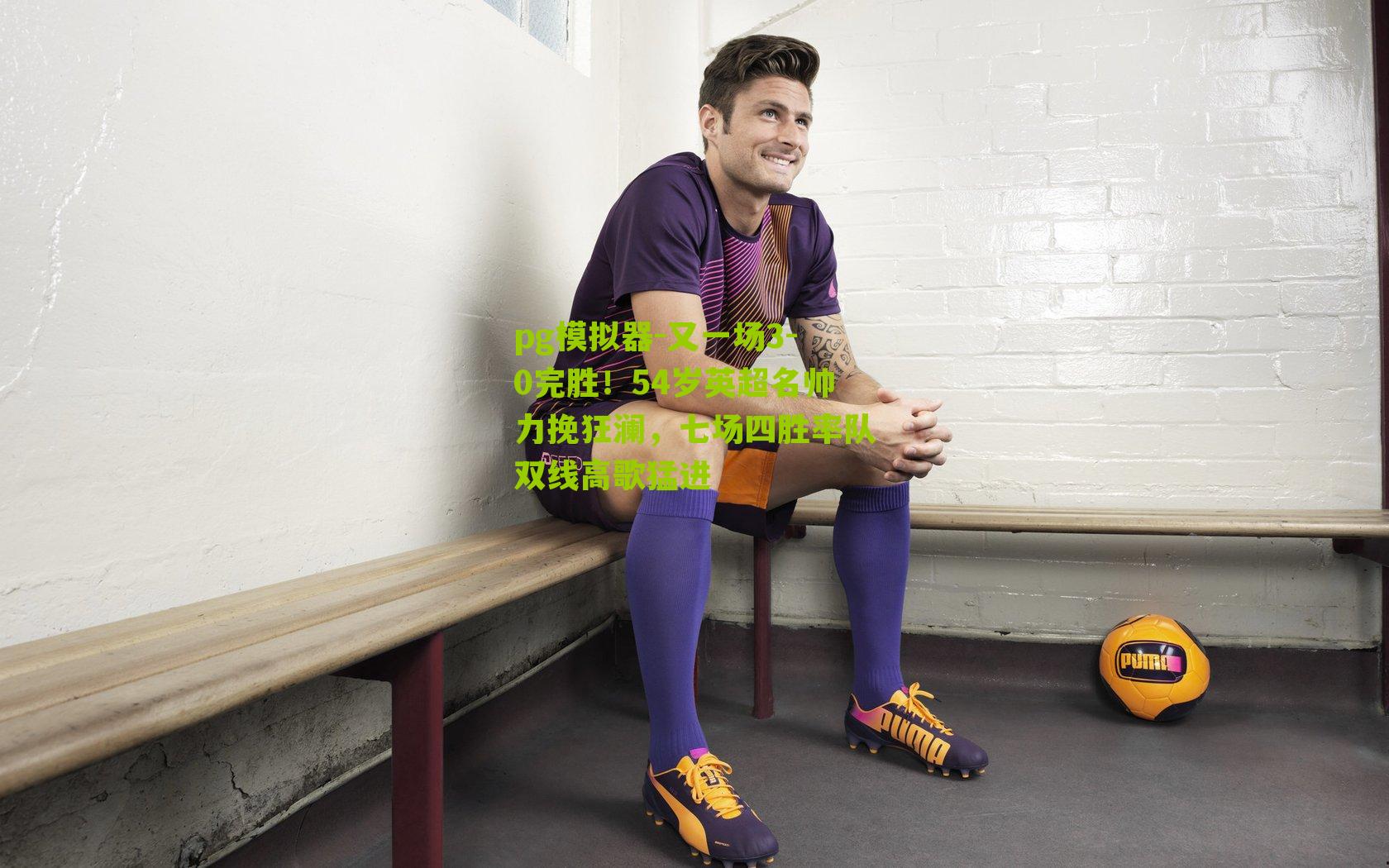 pg模拟器-又一场3-0完胜！54岁英超名帅力挽狂澜，七场四胜率队双线高歌猛进