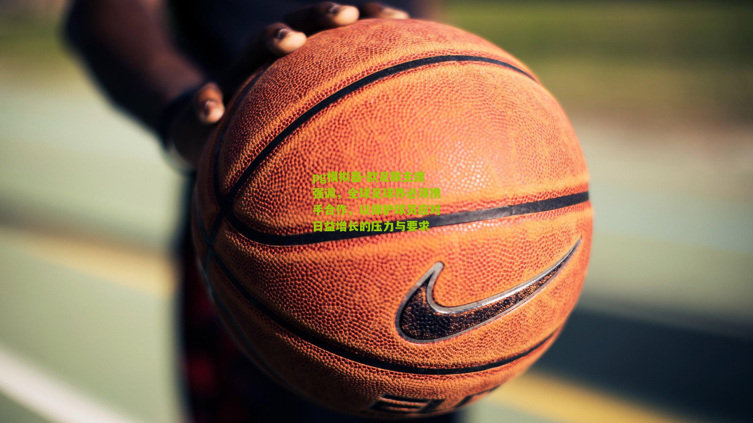 pg模拟器-欧足联主席强调，全球足球界必须携手合作，以保护球员应对日益增长的压力与要求