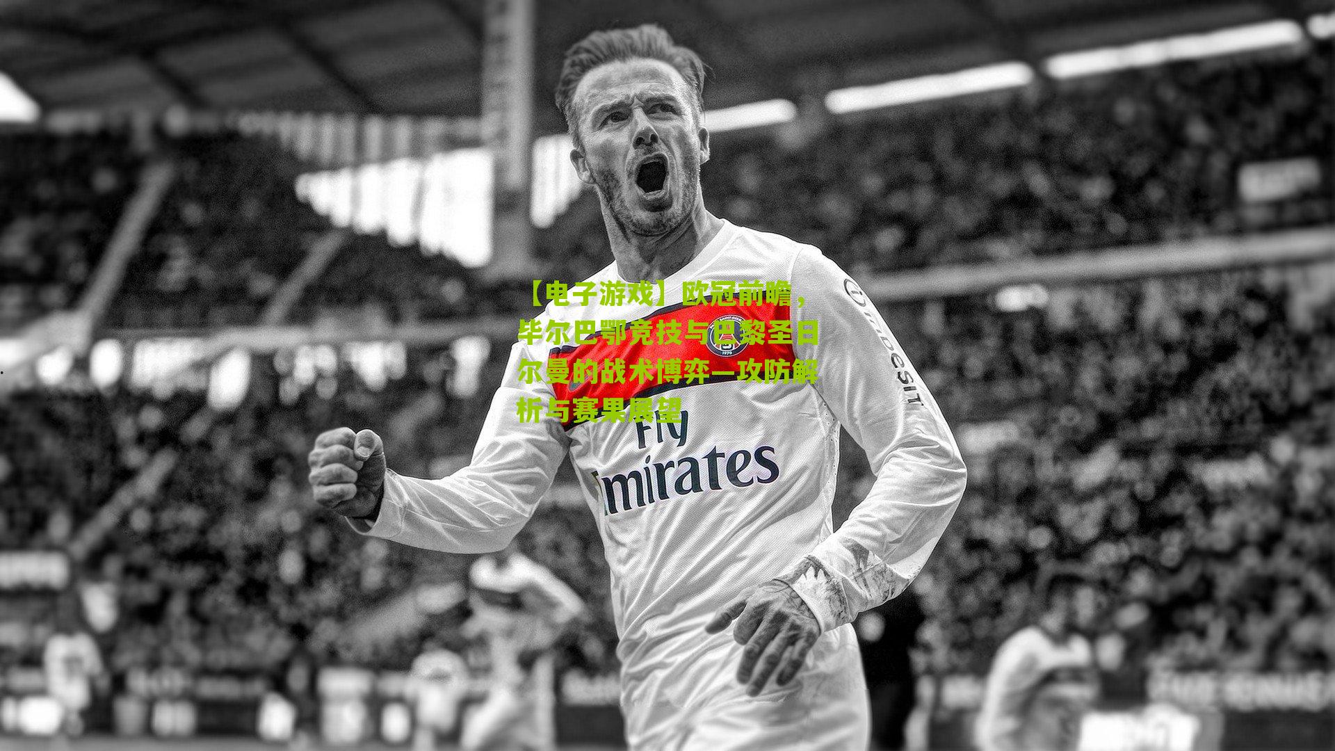 【电子游戏】欧冠前瞻，毕尔巴鄂竞技与巴黎圣日尔曼的战术博弈—攻防解析与赛果展望