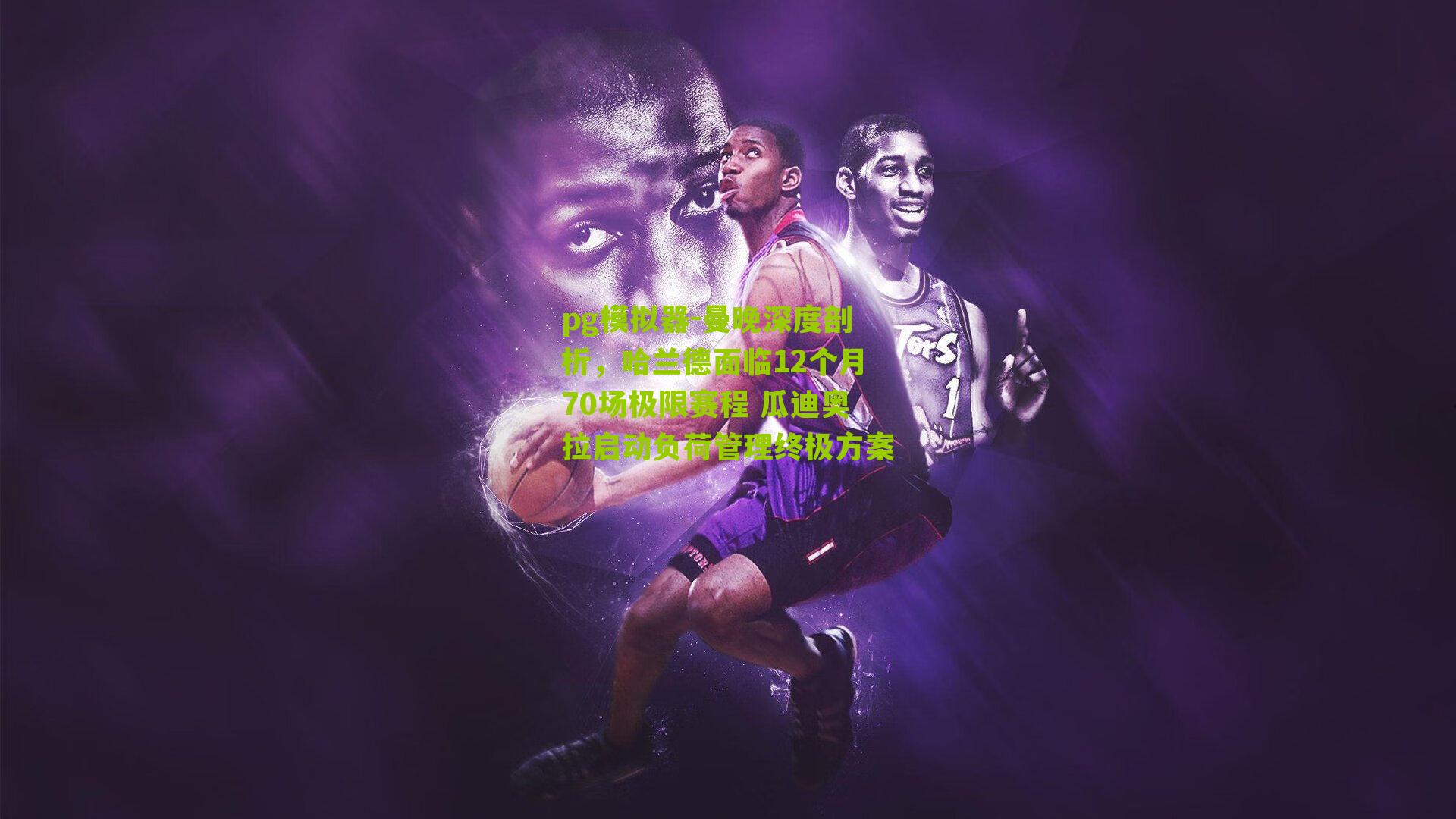 pg模拟器-曼晚深度剖析，哈兰德面临12个月70场极限赛程 瓜迪奥拉启动负荷管理终极方案