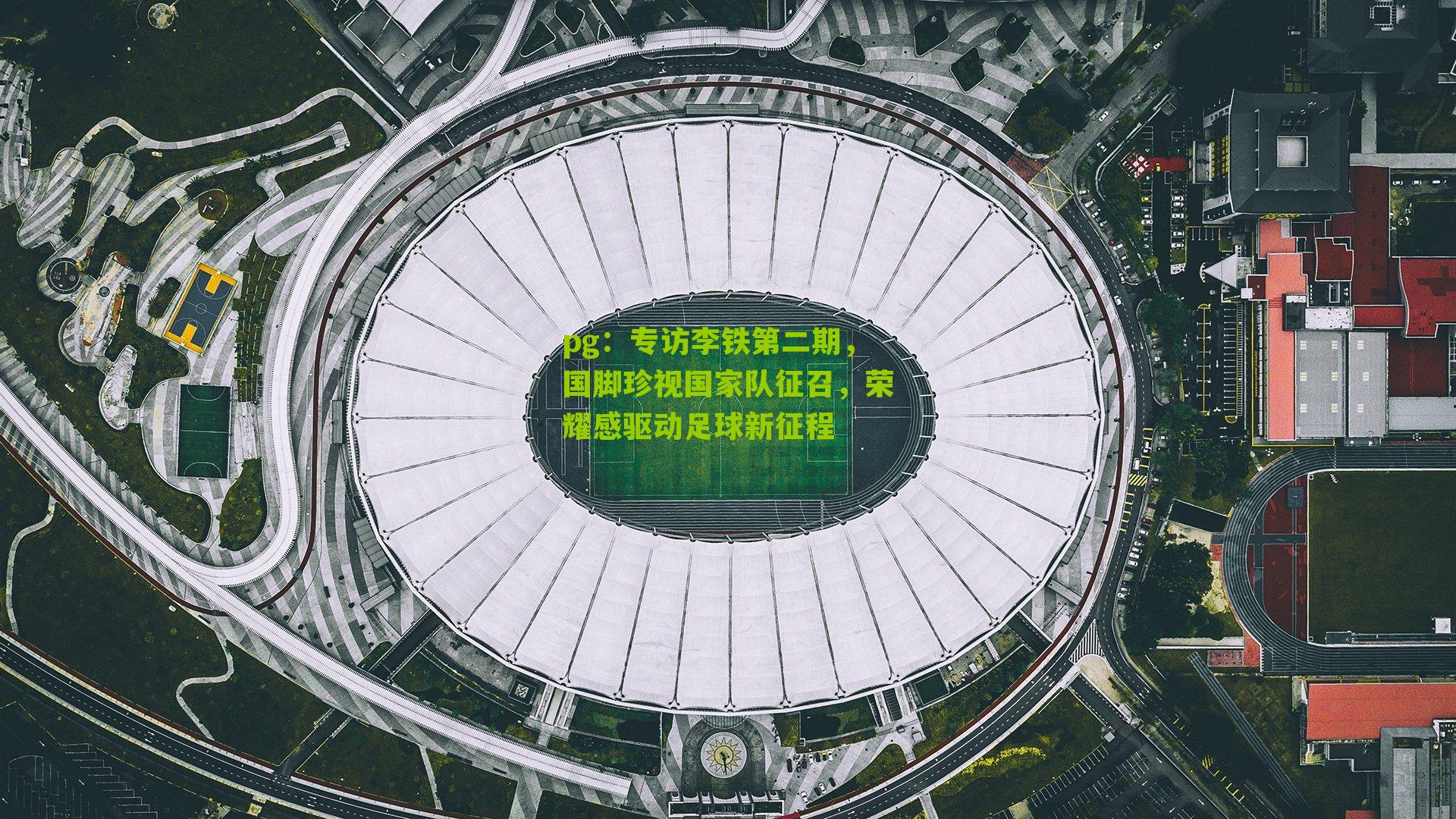 专访李铁第二期，国脚珍视国家队征召，荣耀感驱动足球新征程